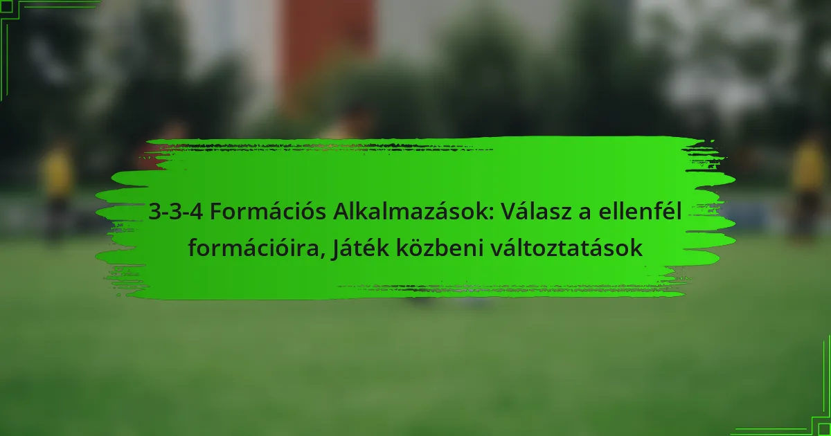 3-3-4 Formációs Alkalmazások: Válasz a ellenfél formációira, Játék közbeni változtatások