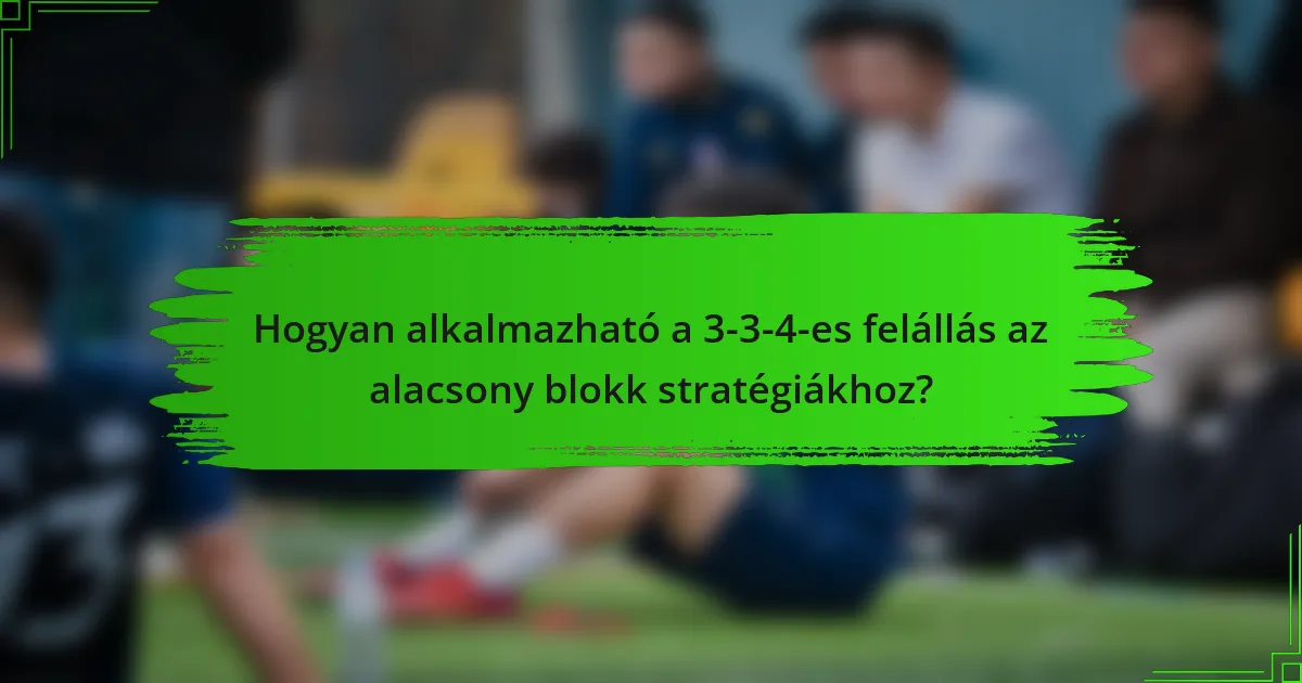 Hogyan alkalmazható a 3-3-4-es felállás az alacsony blokk stratégiákhoz?
