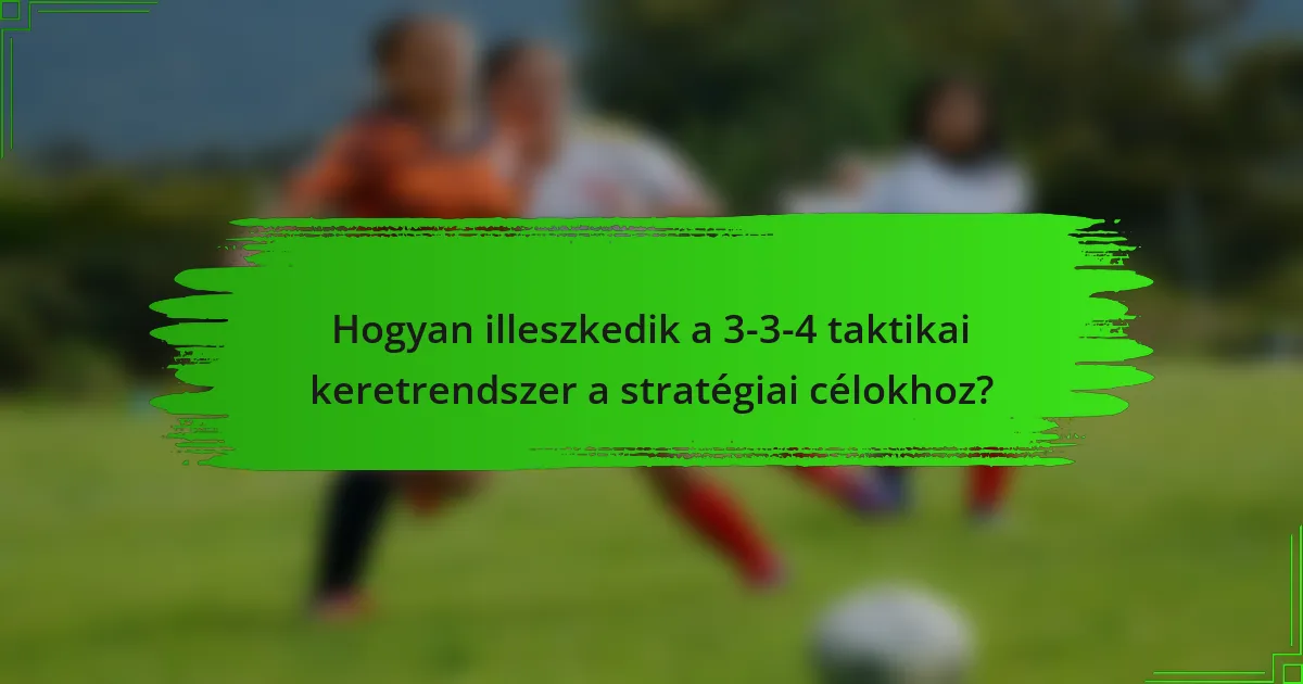 Hogyan illeszkedik a 3-3-4 taktikai keretrendszer a stratégiai célokhoz?
