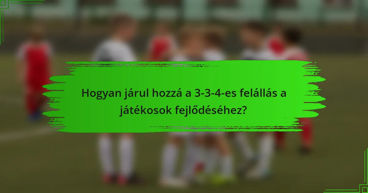 Hogyan járul hozzá a 3-3-4-es felállás a játékosok fejlődéséhez?