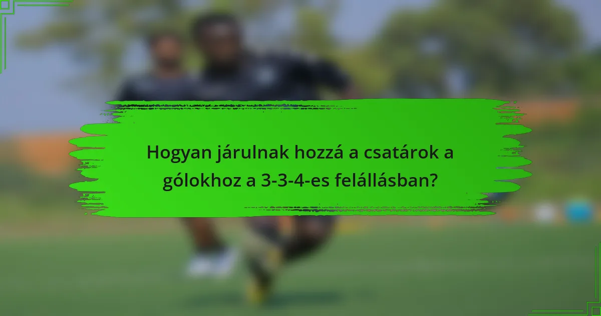 Hogyan járulnak hozzá a csatárok a gólokhoz a 3-3-4-es felállásban?