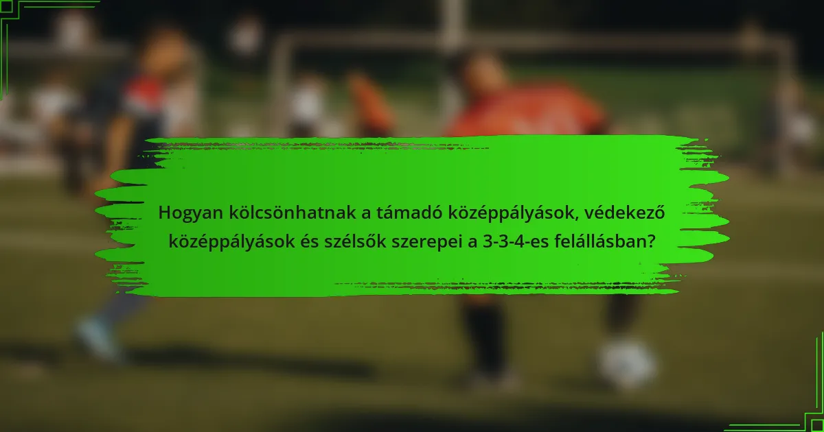 Hogyan kölcsönhatnak a támadó középpályások, védekező középpályások és szélsők szerepei a 3-3-4-es felállásban?