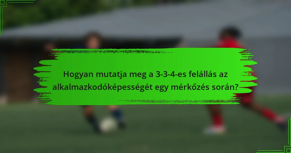 Hogyan mutatja meg a 3-3-4-es felállás az alkalmazkodóképességét egy mérkőzés során?