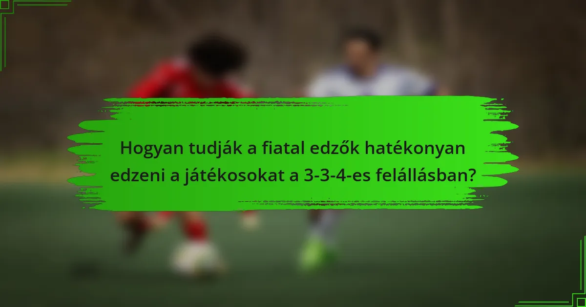 Hogyan tudják a fiatal edzők hatékonyan edzeni a játékosokat a 3-3-4-es felállásban?