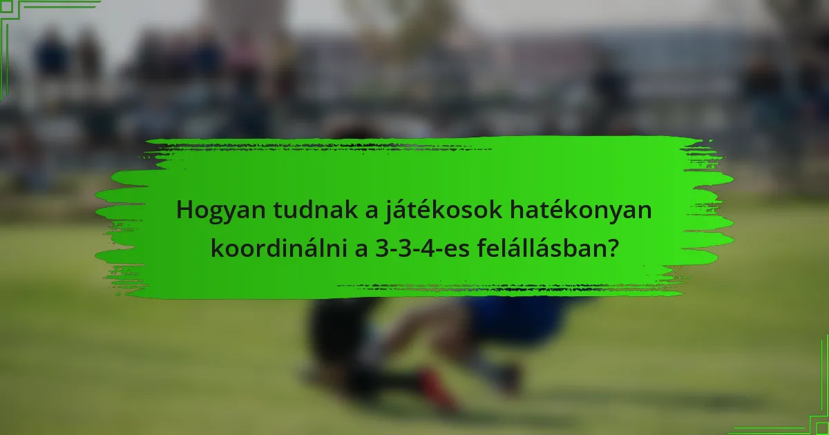 Hogyan tudnak a játékosok hatékonyan koordinálni a 3-3-4-es felállásban?