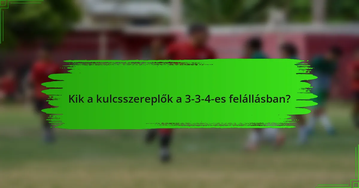 Kik a kulcsszereplők a 3-3-4-es felállásban?