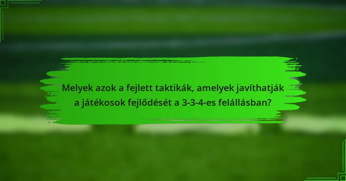 Melyek azok a fejlett taktikák, amelyek javíthatják a játékosok fejlődését a 3-3-4-es felállásban?