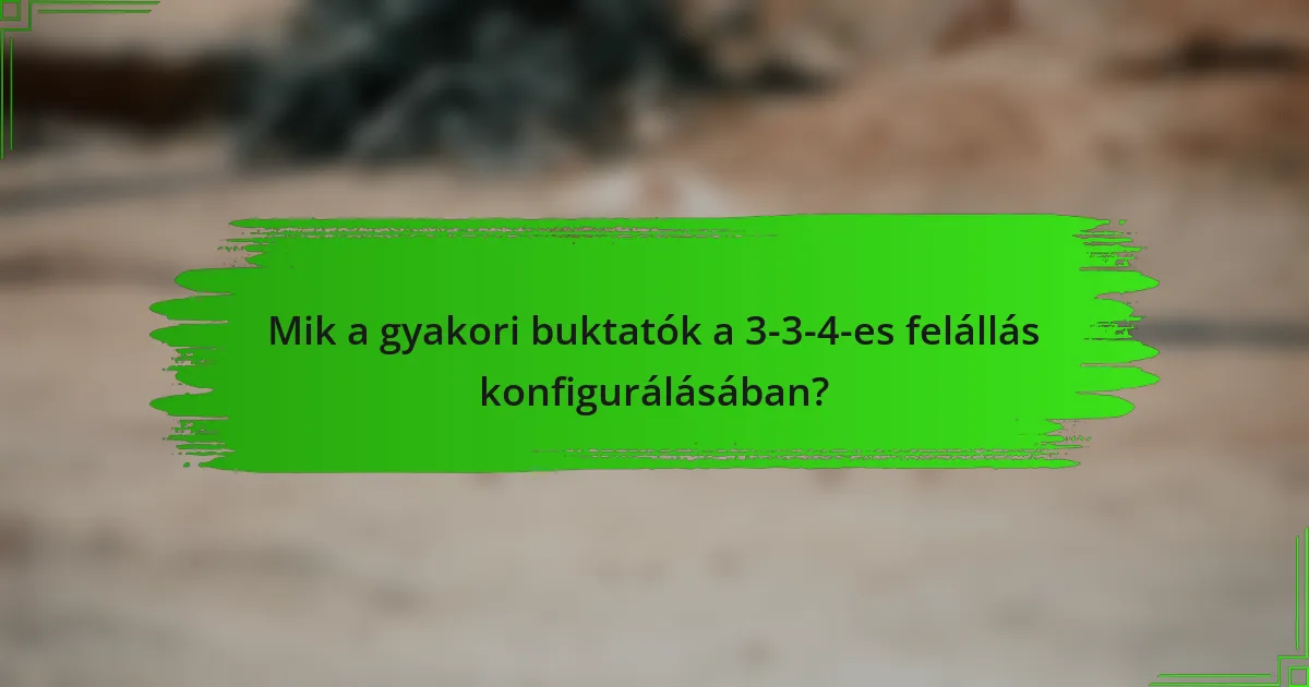 Mik a gyakori buktatók a 3-3-4-es felállás konfigurálásában?