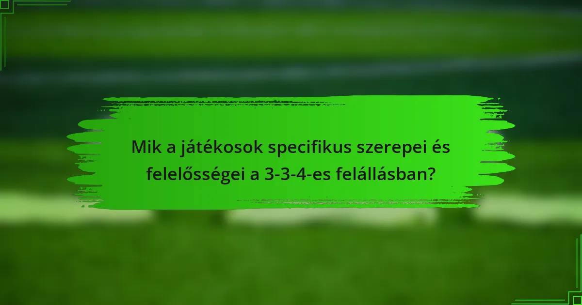 Mik a játékosok specifikus szerepei és felelősségei a 3-3-4-es felállásban?