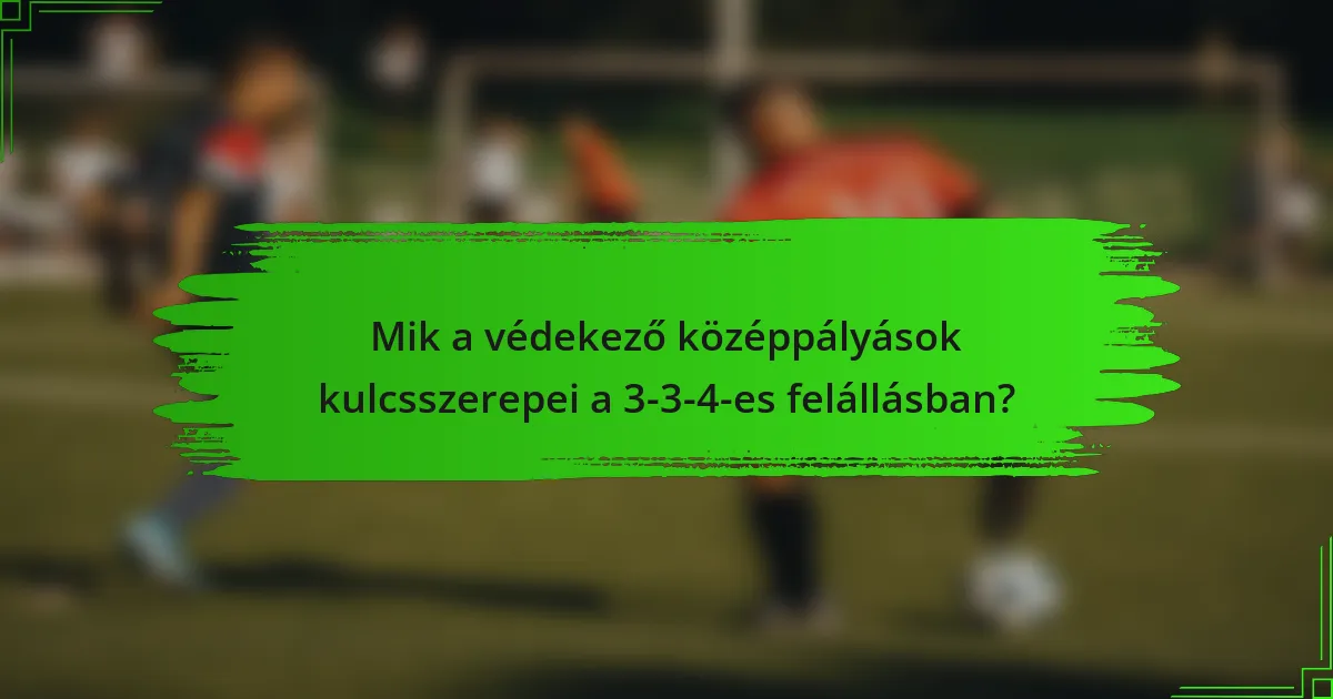 Mik a védekező középpályások kulcsszerepei a 3-3-4-es felállásban?