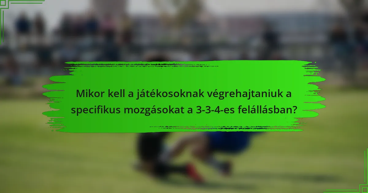 Mikor kell a játékosoknak végrehajtaniuk a specifikus mozgásokat a 3-3-4-es felállásban?