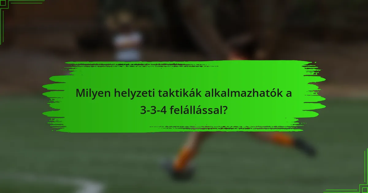 Milyen helyzeti taktikák alkalmazhatók a 3-3-4 felállással?