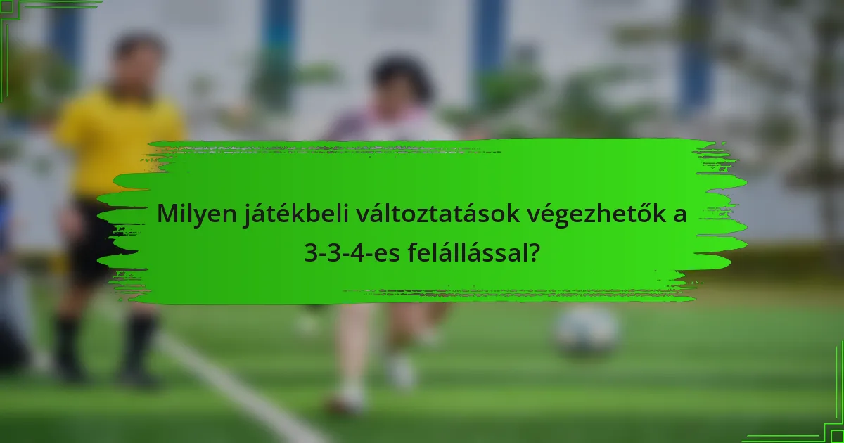 Milyen játékbeli változtatások végezhetők a 3-3-4-es felállással?