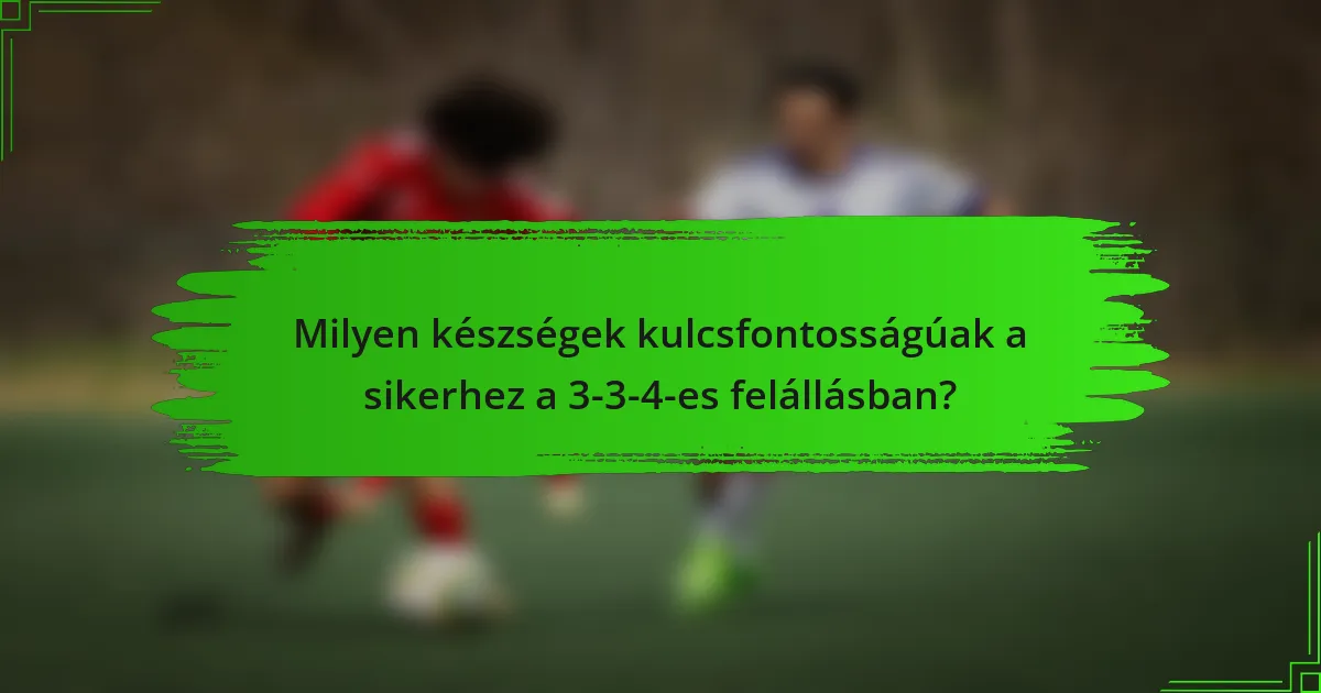 Milyen készségek kulcsfontosságúak a sikerhez a 3-3-4-es felállásban?