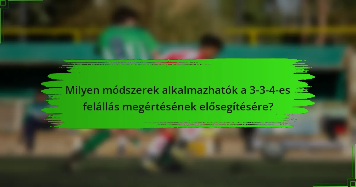 Milyen módszerek alkalmazhatók a 3-3-4-es felállás megértésének elősegítésére?