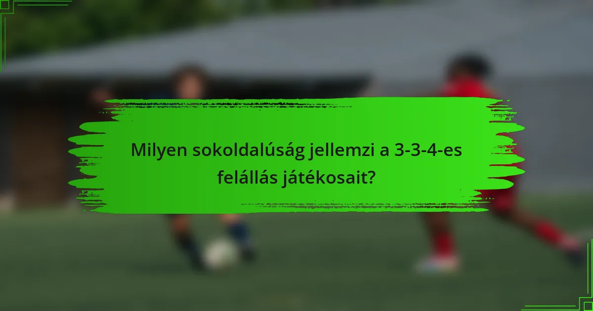 Milyen sokoldalúság jellemzi a 3-3-4-es felállás játékosait?