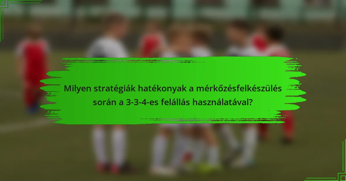 Milyen stratégiák hatékonyak a mérkőzésfelkészülés során a 3-3-4-es felállás használatával?