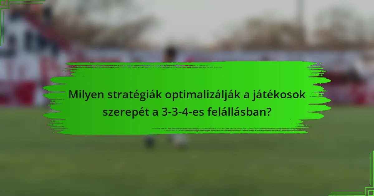 Milyen stratégiák optimalizálják a játékosok szerepét a 3-3-4-es felállásban?