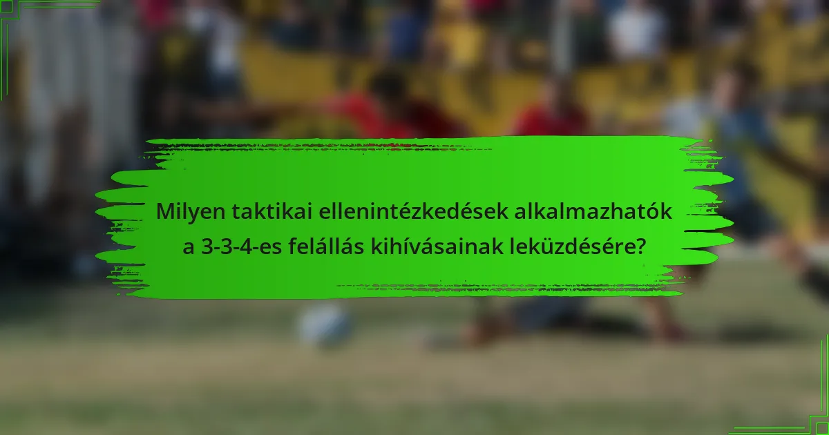 Milyen taktikai ellenintézkedések alkalmazhatók a 3-3-4-es felállás kihívásainak leküzdésére?