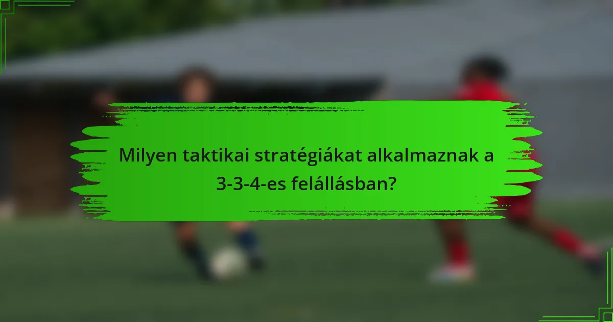 Milyen taktikai stratégiákat alkalmaznak a 3-3-4-es felállásban?